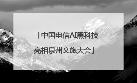 中国电信AI黑科技亮相泉州文旅大会