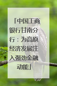 中国工商银行甘南分行：为高原经济发展注入强劲金融动能