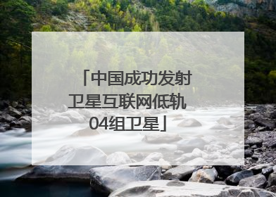 中国成功发射卫星互联网低轨04组卫星