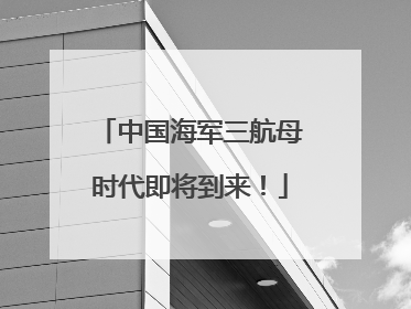中国海军三航母时代即将到来！