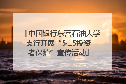 中国银行东营石油大学支行开展“5·15投资者保护”宣传活动