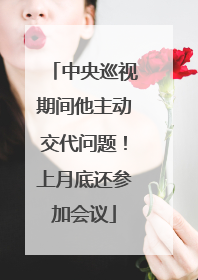 中央巡视期间他主动交代问题！上月底还参加会议