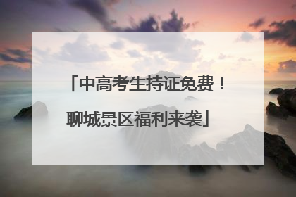 中高考生持证免费！聊城景区福利来袭