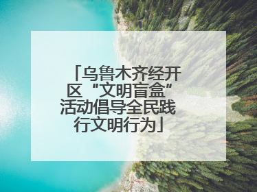 乌鲁木齐经开区“文明盲盒”活动倡导全民践行文明行为