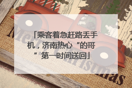 乘客着急赶路丢手机，济南热心“的哥”第一时间送回