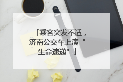 乘客突发不适，济南公交车上演“生命速递”
