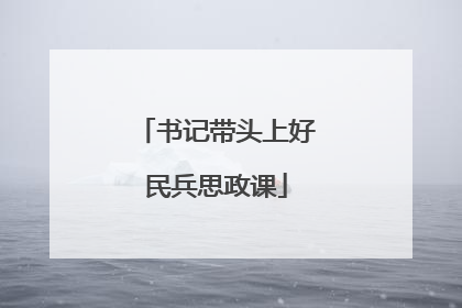 书记带头上好民兵思政课
