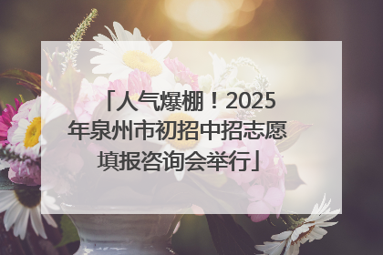 人气爆棚！2025年泉州市初招中招志愿填报咨询会举行