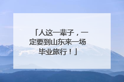 人这一辈子，一定要到山东来一场毕业旅行！