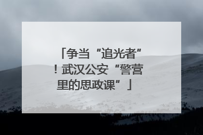 争当“追光者”！武汉公安“警营里的思政课”