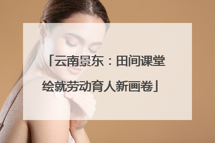 云南景东：田间课堂绘就劳动育人新画卷