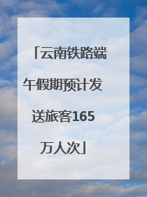 云南铁路端午假期预计发送旅客165万人次