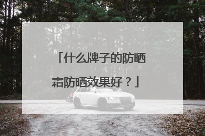 什么牌子的防晒霜防晒效果好？