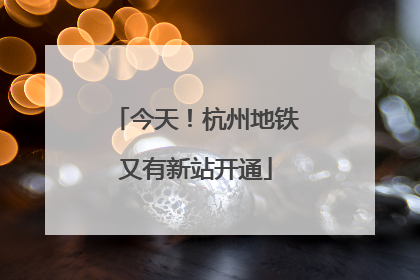 今天！杭州地铁又有新站开通