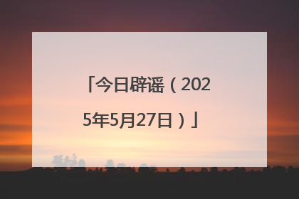 今日辟谣（2025年5月27日）