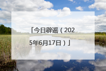 今日辟谣（2025年6月17日）