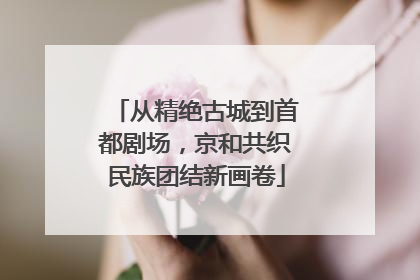 从精绝古城到首都剧场，京和共织民族团结新画卷