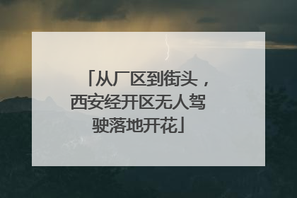 从厂区到街头，西安经开区无人驾驶落地开花