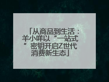 从商品到生活：羊小咩以“一站式”密钥开启Z世代消费新生态