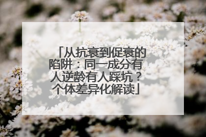 从抗衰到促衰的陷阱：同一成分有人逆龄有人踩坑？个体差异化解读