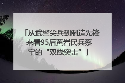 从武警尖兵到制造先锋 来看95后黄岩民兵蔡宇的“双线突击”