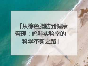 从棕色脂肪到健康管理：呜咔实验室的科学革新之路