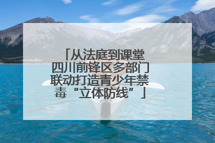 从法庭到课堂 四川前锋区多部门联动打造青少年禁毒“立体防线”