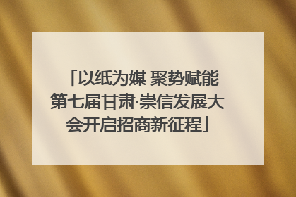 以纸为媒 聚势赋能 第七届甘肃·崇信发展大会开启招商新征程