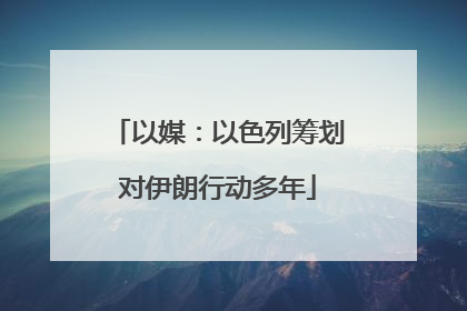 以媒：以色列筹划对伊朗行动多年