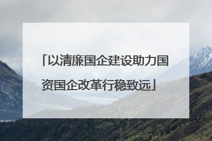 以清廉国企建设助力国资国企改革行稳致远
