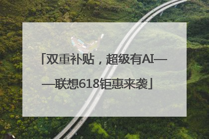 双重补贴，超级有AI——联想618钜惠来袭