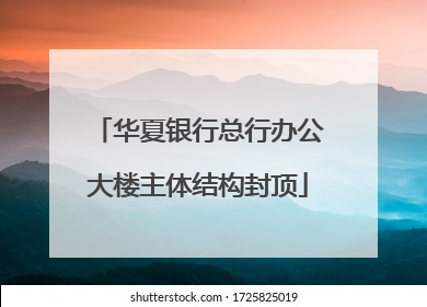 华夏银行总行办公大楼主体结构封顶