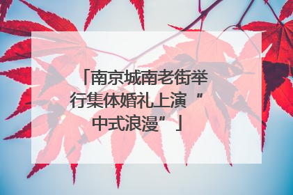 南京城南老街举行集体婚礼上演“中式浪漫”