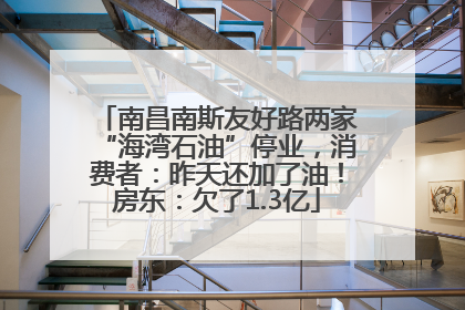 南昌南斯友好路两家“海湾石油”停业，消费者：昨天还加了油！房东：欠了1.3亿