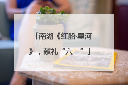 南湖《红船·星河》，献礼“六一”