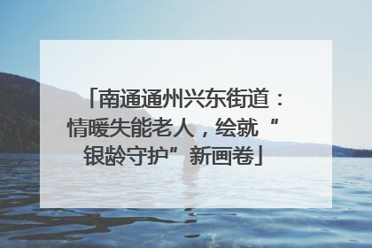 南通通州兴东街道：情暖失能老人，绘就“银龄守护”新画卷