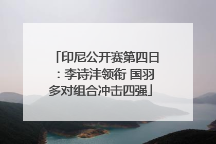 印尼公开赛第四日：李诗沣领衔 国羽多对组合冲击四强