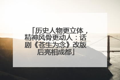历史人物更立体，精神风骨更动人：话剧《苍生为念》改版后亮相成都