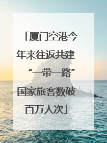 厦门空港今年来往返共建“一带一路”国家旅客数破百万人次