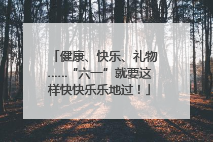 健康、快乐、礼物……“六一”就要这样快快乐乐地过！