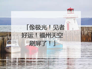像极光！见者好运！福州天空刷屏了！