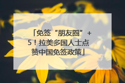 免签“朋友圈”+5！拉美多国人士点赞中国免签政策