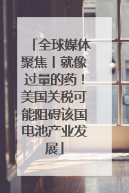 全球媒体聚焦丨就像过量的药！美国关税可能阻碍该国电池产业发展