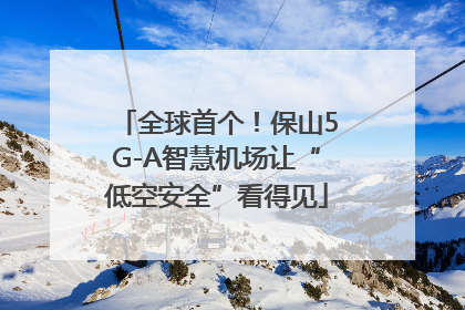 全球首个！保山5G-A智慧机场让“低空安全”看得见