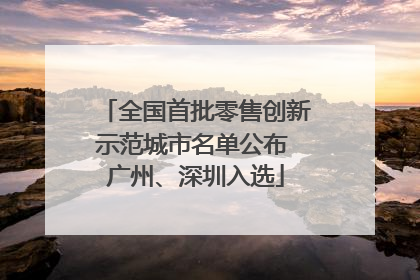 全国首批零售创新示范城市名单公布 广州、深圳入选