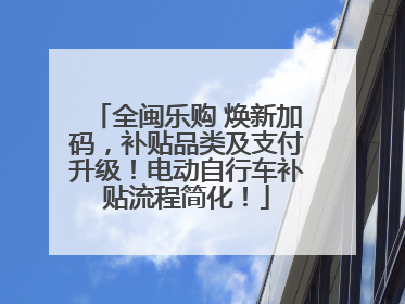全闽乐购 焕新加码，补贴品类及支付升级！电动自行车补贴流程简化！