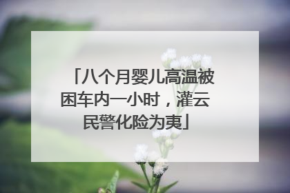 八个月婴儿高温被困车内一小时，灌云民警化险为夷