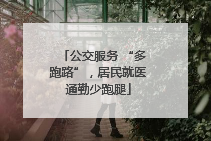 公交服务 “多跑路”，居民就医通勤少跑腿