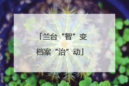 兰台“智”变 档案“治”动
