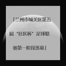 兰州市城关区第五届“社区杯”足球联赛第一阶段落幕